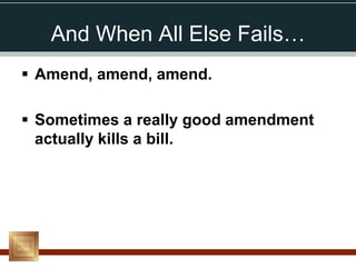 And When All Else Fails…
 Amend, amend, amend.

 Sometimes a really good amendment
  actually kills a bill.
 