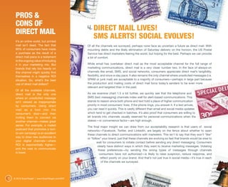Pros &
      Cons of
      Direct Mail
                                                    4. DIRECT MAIL LIVES!
      It’s an online world, but printed
                                                        SMS ALERTS! SOCIAL EVOLVES!
      mail isn’t dead. The fact that                Of all the channels we surveyed, perhaps none face as uncertain a future as direct mail. With
      65% of consumers have made                    mounting debts and the likely elimination of Saturday delivery on the horizon, the US Postal
      a purchase as the result of a                 Service has direct marketers fearing the worst, but hoping for the best. Perhaps we can provide
      direct mail piece is a testament              a bit of comfort.
      to the ongoing value of including
      it in your marketing mix. But                 While email has overtaken direct mail as the most acceptable channel for the full range of
      brands that rely too heavily on               marketing communications, direct mail is a very close number two. In the face of always-on
      this channel might quickly find               channels like email, SMS, and social networks, consumers appreciate direct mail’s tangibility,
      themselves in a negative ROI                  flexibility, and once-a-day pace. It also remains the only channel where unsolicited messages (i.e.
      situation. So, what’s the best                SPAM or junk mail) are acceptable to a majority of consumers—perhaps in large part because
      use of direct mail dollars?                   the production and mailing costs of direct mail force today’s senders to be even more
                                                    relevant and targeted than in the past.
      Of all the available channels,
      direct mail is the only one                   As we examine chart 1.5 a bit further, we quickly see that the telephone and
      where an unsolicited message                  SMS (text messaging) channels index well for alert-based communications. This
      isn’t viewed as inappropriate                 stands to reason since both phone and text hold a place of higher communication
      by consumers. Using direct                    priority in most consumers’ lives. If the phone rings, you answer it. If a text arrives,
      mail as a foot into the                       you can read it quickly. This is vastly different than email and social media updates
      consumer’s door—and then                      which tend to get checked in batches. It’s also proof that consumers are willing to
      inviting them to connect via                  let brands into channels usually reserved for personal communications when the
      another channel—makes great                   stakes—or convenience factor—are high enough.
      sense. For example, a mailed                  The final major insight we can draw from our acceptability research is that users of social
      postcard that promotes a text-                networks—Facebook, Twitter, and LinkedIn, are largely on the fence about whether to open
      to-win campaign is an excellent               these channels to direct communications with marketers. This isn’t to say that they won’t “like”
      way to draw new audiences to                  or “follow” your brand, just that these channels are evolving so fast that brands would be wise to
      your digital channels—where                           wait for consumers to initiate contact before sending any direct messaging. Consumers
      ROI is exponentially higher—                           clearly have distinct ways in which they want to receive marketing messages. Violating
      and the cost to communicate                            these preferences—by sending the wrong types of messages through channels
      is lower.                                               consumers have not authorized—is likely to raise suspicion, reduce response, and
                                                               reflect poorly on your brand. And that’s not just true in social media—it’s true in each
                                                                of the channels we surveyed.  




12   © 2012 ExactTarget | www.ExactTarget.com/SFF
 