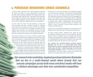 6. PURCHASE BEHAVIORS CROSS CHANNELS
                  In order to better understand how channel preference translates         The last point to draw from this data is that marketing messages
                  into action, we asked our survey respondents to identify the            don’t just come from marketers. The holy grail of marketing these
                  channels where marketing messages had actually inspired them            days is to “go viral.” The rising purchase influence of Facebook
                  to purchase. While email and direct mail topped the charts again,       and Twitter likely includes the influence of such viral messaging, as
                  we saw telephone, Facebook, text messaging, mobile apps, and            well as some influence from the “Sponsored Stories” distributed
                  Twitter register significant purchase influence even though they        through users’ feeds. It bears watching whether the increased push
                  may not be the preferred marketing channels of our respondents.         to monetize users’ “organic” message feeds with paid marketing
                                                                                          messages will boost the purchase influence of Facebook and
                  So what does this mean? First and foremost, it means that
                                                                                          Twitter—or cause consumers to further restrict interaction with
                  while consumers may have a preferred channel for marketing
                                                                                          marketers on these services.
                  communications, they tend to use many more than one. Therefore,
                  brands who receive permission to message consumers through              Another way to put this data into perspective is to examine how more
                  multiple direct channels may dramatically increase their sales          traditional, mass media continues to influence purchase behavior.
                  potential. At the very least, such cross-channel vis bility certainly
                                                                                          As these numbers indicate, traditional mass media like print
                  stands to increase brand recognition and campaign awareness.
                                                                                          and television advertising continue to drive significant purchase
                  The second conclusion we can draw is that the channels where            behavior. In fact, our research shows that magazine ads influence
                  consumers are most strict with marketers is also where they are apt     more teens to purchase than a Facebook message (37% vs. 32%).
                  to be most responsive. Consider SMS (text messaging). The SMS           So, while digital direct media may be in full bloom, their mass media
                  channel has two gatekeepers—the provider and the consumer.              counterparts still provide critical ways to reach consumers.
                   Spammers are shut down quickly at the provider level. And
                                                                                          Our research into marketing-inspired purchase behavior
                      consumers tend to use the channel most often for short burst
                                                                                          illustrates that we live in a multi-channel world where
                         communications with friends and family. When they do
                                                                                          brands that can execute campaigns across both mass and
                            subscribe to a company’s SMS messaging, it signals a
                                                                                          direct media will have a distinct advantage over their less
                            high degree of trust and interest. As a result, consumers
                                                                                          coordinated competition. Today’s consumers are cross-channel
                        may not broadly indicate a preference to receive marketing
                                                                                          communicators, and they’re ready to reward those brands that
                     messages via SMS—but they are more inclined to act upon the
                                                                                          abide by the unique rules that govern each channel.
                     messages from those companies they do let into this inner circle.


                        Our research into marketing-inspired purchase behavior illustrates
                         that we live in a multi-channel world where brands that can
                          execute campaigns across both mass and direct media will have
                           a distinct advantage over their less coordinated competition.

16   © 2012 ExactTarget | www.ExactTarget.com/SFF
 