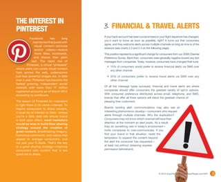 The Interest in
Pinterest                                 3. FINANCIAL & TRAVEL ALERTS
                                          If your bank account has been compromised or your flight departure has changed,
          Facebook        has      long
                                          you’d want to know as soon as possible, right? It turns out that consumers
             maintained that posts with
                                          agree, and they welcome alerts across multiple channels so long as time is of the
              visual content—pictures
                                          essence (see charts 2.3 and 2.4 on the following page).
              and/or videos—receive
              more likes, comments,       This position represents a significant change for consumers from our 2008 Channel
              and shares than plain       Preference Survey. Back then, consumers were generally negative toward any text
            text. The rapid rise of       messages from companies. Today, however, consumers have changed their tune:
        Pinterest, a virtual “pinboard”
                                            •	 15% of consumers would prefer to receive financial alerts via SMS over
where users can curate visual content
                                               any other channel.
from across the web, underscores
just how powerful images are. In little     •	 25% of consumers prefer to receive travel alerts via SMS over any
over a year, Pinterest has become the          other channel.
fastest growing, independent social
network with more than 17 million         Of all the message types surveyed, financial and travel alerts are where
registered accounts as of March 2012      companies should offer consumers the greatest variety of opt-in options.
according to comScore.                    With consumer preference distributed across email, telephone, and SMS,
                                          brands that offer all three options will stand the greatest chance of
The lesson of Pinterest for marketers     pleasing their customers.
is right there in its name—interest. To
inspire consumers to share content,       Brands tackling alert communications may also see an
it must be of interest to them. Unless    interesting phenomenon develop—consumers who request
you’re a daily deal site whose brand      alerts through multiple channels. Why the duplication?
is built upon offers, most marketers      Consumers may not know which channel will have their
would be wise to build their sharing      attention at the moment an alert posts. As a result,
strategy around the creation of           they do something rare in today’s environment—
great content. Breathtaking imagery,      invite companies to over-communicate. If you
humorous comments, and videos that        find your brand in that situation, resist the
appeal to average consumers, and          temptation to expand the content beyond
not just your C-Suite. That’s the key     the alert the consumer has requested—
to a great sharing strategy—inspiring     at least not without obtaining express
consumers with content that is too        permission beforehand.
good not to share.




                                                                                        © 2012 ExactTarget | www.ExactTarget.com/SFF   21
 
