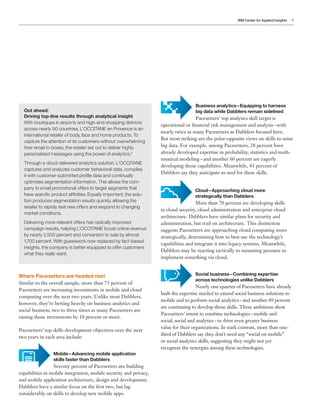 IBM Center for Applied Insights   9




                                                                                    Business analytics – Equipping to harness
  Out ahead:                                                                        big data while Dabblers remain sidelined
  Driving top-line results through analytical insight                               Pacesetters’ top analytics skill target is
  With boutiques in airports and high-end shopping districts
                                                                   operational or financial risk management and analysis – with
  across nearly 90 countries, L’OCCITANE en Provence is an
                                                                   nearly twice as many Pacesetters as Dabblers focused here.
  international retailer of body, face and home products. To
                                                                   But most striking are the polar-opposite views on skills to mine
  capture the attention of its customers without overwhelming
  their email in-boxes, the retailer set out to deliver highly     big data. For example, among Pacesetters, 28 percent have
  personalized messages using the power of analytics.9             already developed expertise in probability, statistics and math-
                                                                   ematical modeling – and another 60 percent are eagerly
  Through a cloud-delivered analytics solution, L’OCCITANE
                                                                   developing those capabilities. Meanwhile, 41 percent of
  captures and analyzes customer behavioral data, compiles
                                                                   Dabblers say they anticipate no need for these skills.
  it with customer-submitted profile data and continually
  optimizes segmentation information. This allows the com-
  pany to email promotional offers to target segments that                          Cloud – Approaching cloud more
  have specific product affinities. Equally important, the solu-                    strategically than Dabblers
  tion produces segmentation results quickly, allowing the                           More than 70 percent are developing skills
  retailer to rapidly test new offers and respond to changing
                                                                   in cloud security, cloud administration and enterprise cloud
  market conditions.
                                                                   architecture. Dabblers have similar plans for security and
  Delivering more relevant offers has radically improved           administration, but trail on architecture. This distinction
  campaign results, helping L’OCCITANE boost online revenue        suggests Pacesetters are approaching cloud computing more
  by nearly 2,500 percent and conversion to sale by almost         strategically, determining how to best use the technology’s
  1,700 percent. With guesswork now replaced by fact-based
                                                                   capabilities and integrate it into legacy systems. Meanwhile,
  insights, the company is better equipped to offer customers
                                                                   Dabblers may be reacting tactically to mounting pressure to
  what they really want.
                                                                   implement something via cloud.


Where Pacesetters are headed next                                                   Social business – Combining expertise
                                                                                    across technologies unlike Dabblers
Similar to the overall sample, more than 75 percent of
                                                                                     Nearly one-quarter of Pacesetters have already
Pacesetters are increasing investments in mobile and cloud
                                                                   built the expertise needed to extend social business solutions to
computing over the next two years. Unlike most Dabblers,
                                                                   mobile and to perform social analytics – and another 69 percent
however, they’re betting heavily on business analytics and
                                                                   are continuing to develop those skills. These ambitions show
social business; two to three times as many Pacesetters are
                                                                   Pacesetters’ intent to combine technologies – mobile and
raising those investments by 10 percent or more.
                                                                   social, social and analytics – to drive even greater business
                                                                   value for their organizations. In stark contrast, more than one-
Pacesetters’ top skills development objectives over the next
                                                                   third of Dabblers say they don’t need any “social on mobile”
two years in each area include:
                                                                   or social analytics skills, suggesting they might not yet
                                                                   recognize the synergies among these technologies.
                 Mobile – Advancing mobile application
                 skills faster than Dabblers
                 Seventy percent of Pacesetters are building
capabilities in mobile integration, mobile security and privacy,
and mobile application architecture, design and development.
Dabblers have a similar focus on the first two, but lag
considerably on skills to develop new mobile apps.
 