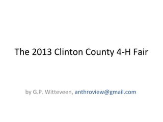 The 2013 Clinton County 4-H Fair
by G.P. Witteveen, anthroview@gmail.com
 