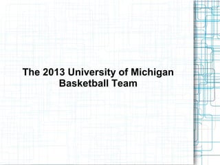The 2013 University of Michigan
Basketball Team
 