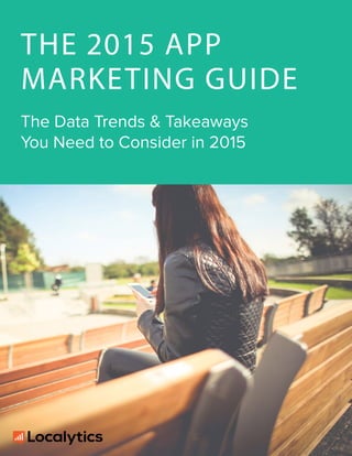 THE 2015 APP
MARKETING GUIDE
The Data Trends & Takeaways
You Need to Consider in 2015
 