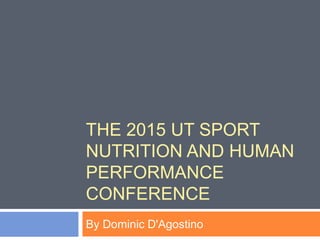 THE 2015 UT SPORT
NUTRITION AND HUMAN
PERFORMANCE
CONFERENCE
By Dominic D'Agostino
 