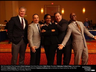 NLC Immediate Past President Chris Coleman, First Vice President Matt Zone, President Melodee Colbert-Kean, Second Vice
President Mark Stodola, and CEO & Executive Director Clarence Anthony take a moment to have some fun at the NLC
Advisory Council Meeting on Sunday, March 6.
 