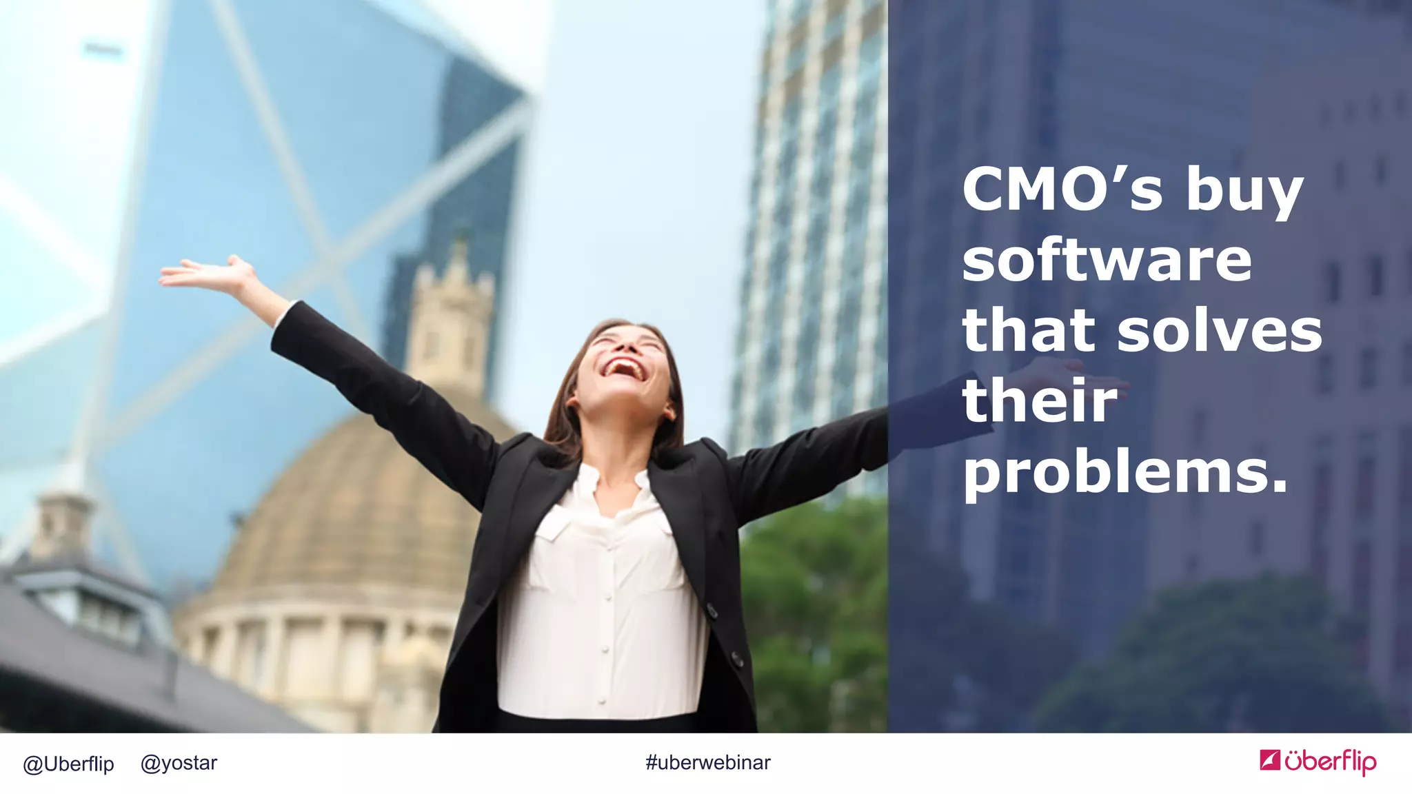 @Uberflip #uberwebinar@yostar
CMO’s buy
software
that solves
their
problems.
 