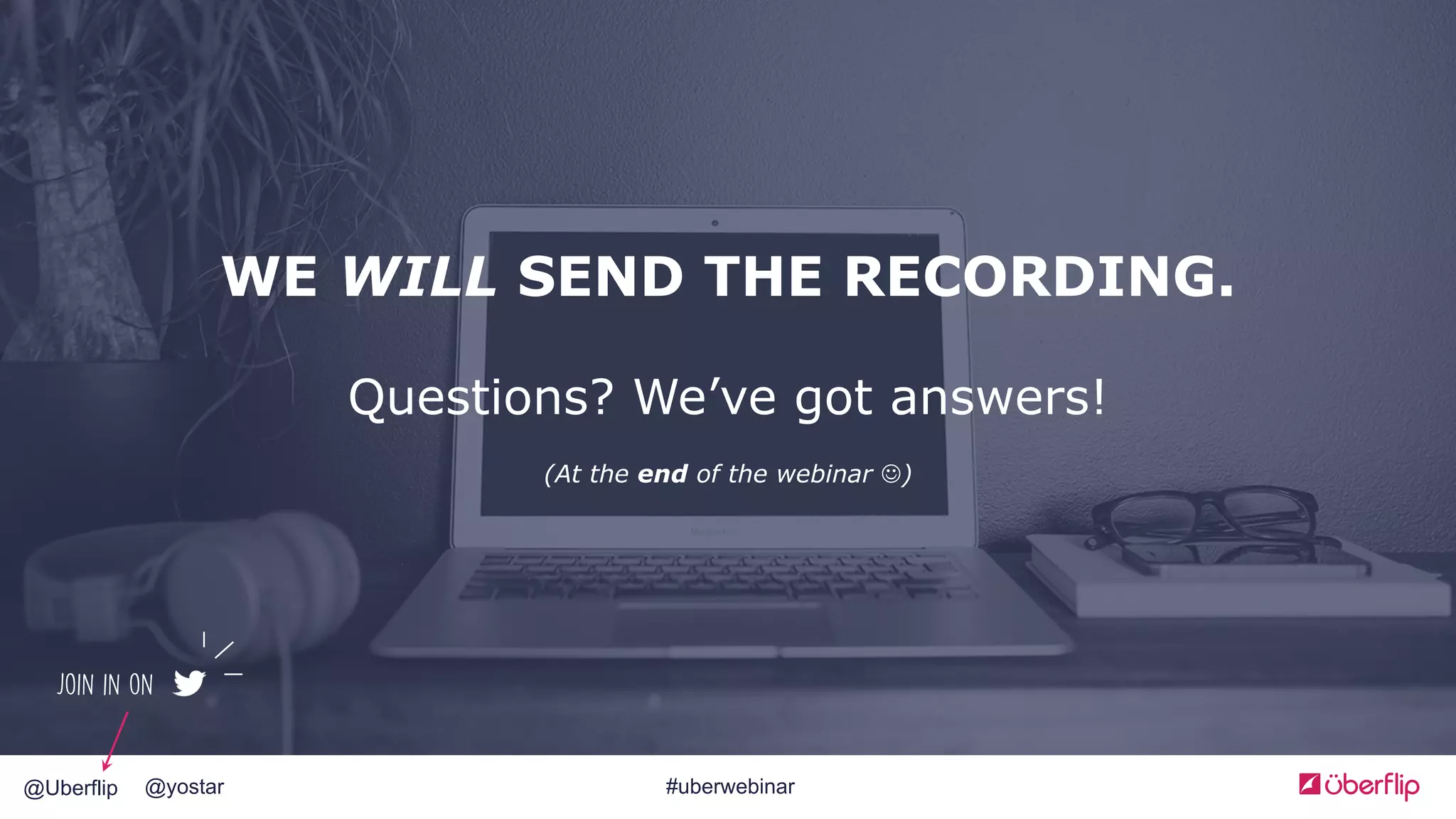 @Uberflip @yostar #uberwebinar
WE WILL SEND THE RECORDING.
Questions? We’ve got answers!
(At the end of the webinar J)
Join in on
 