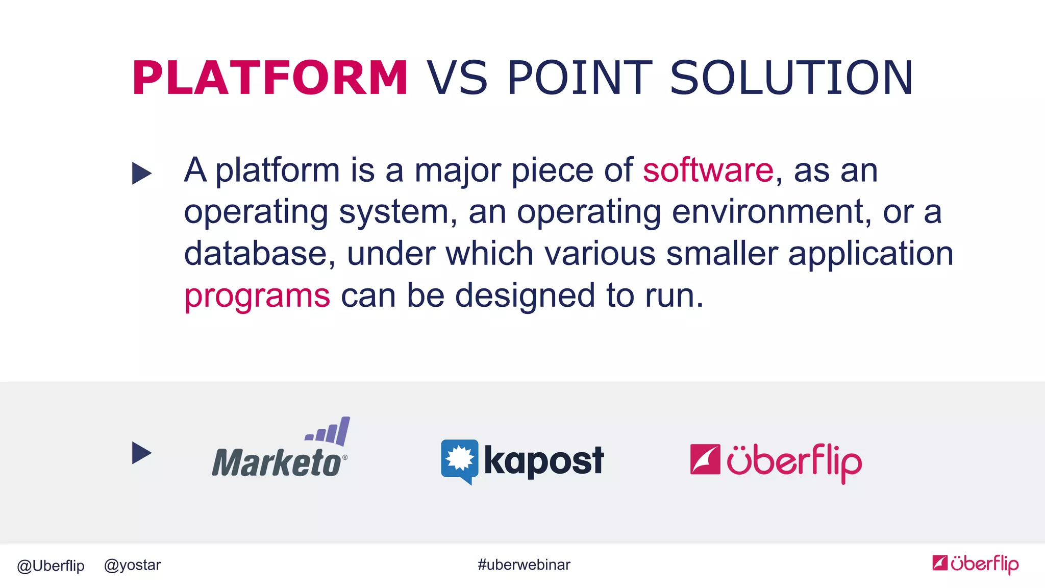 @Uberflip #uberwebinar@yostar
PLATFORM VS POINT SOLUTION
A platform is a major piece of software, as an
operating system, an operating environment, or a
database, under which various smaller application
programs can be designed to run.
 
