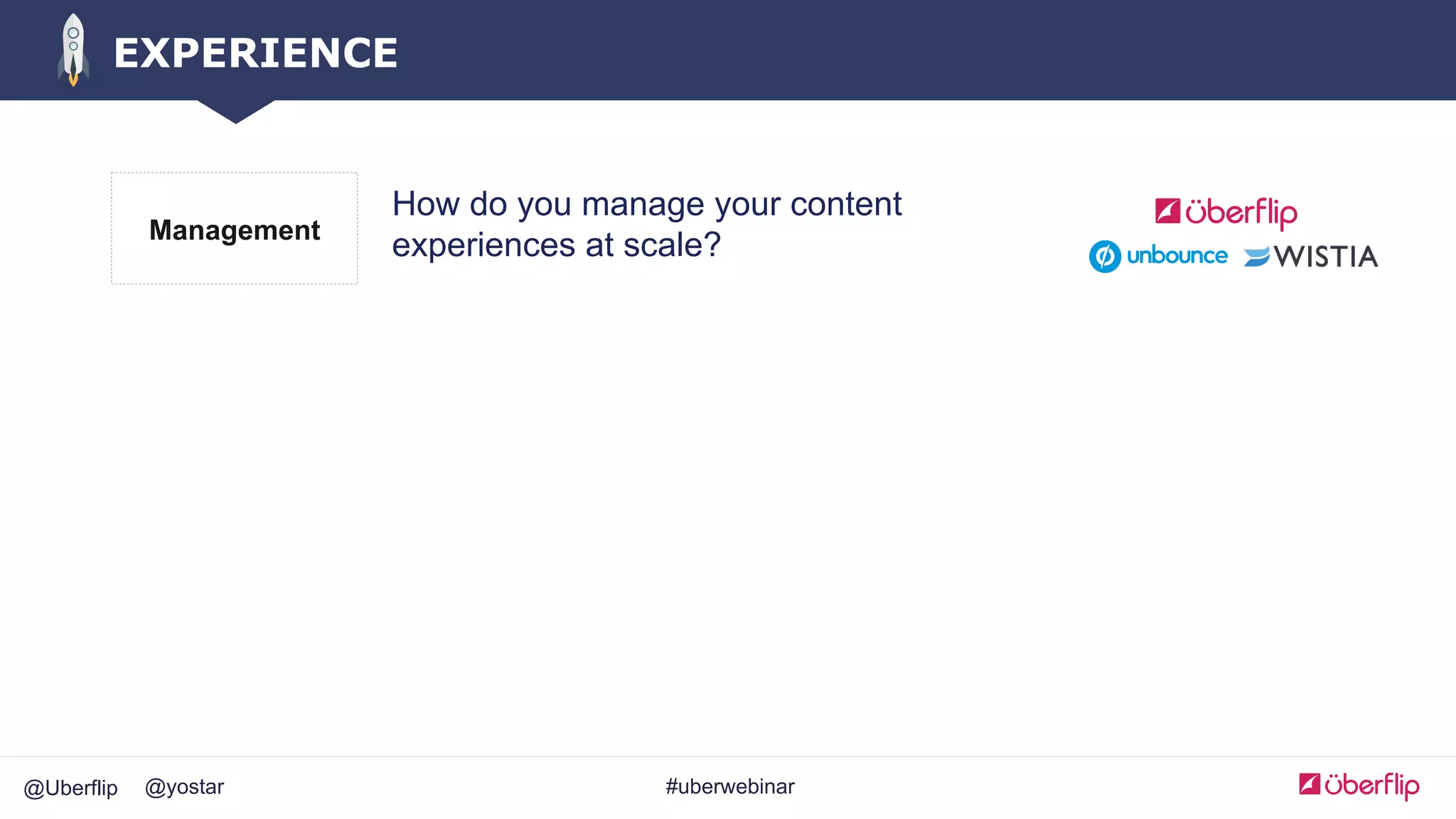 @Uberflip #uberwebinar@yostar
EXPERIENCE
How do you manage your content
experiences at scale?Management
 