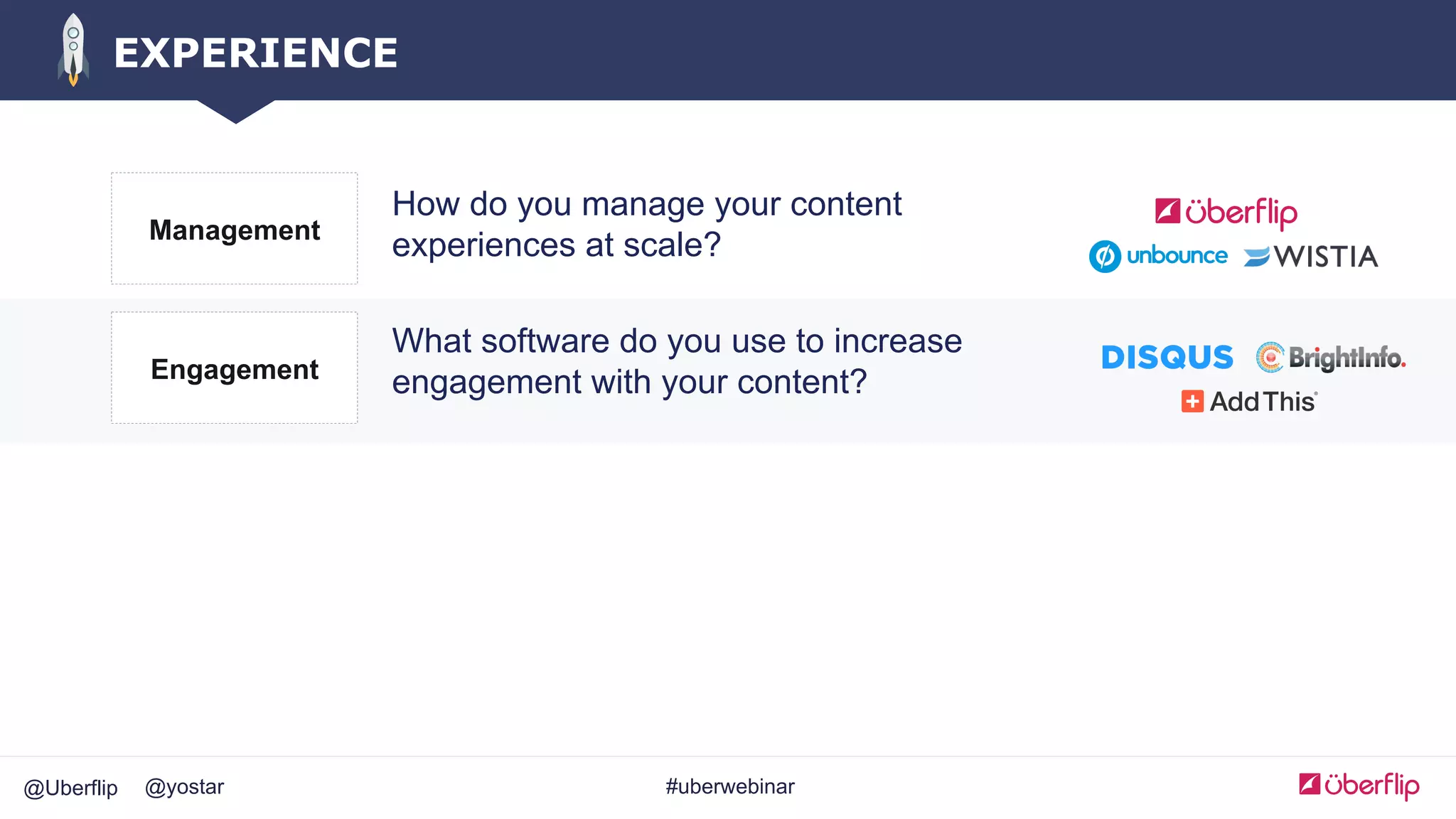 @Uberflip #uberwebinar@yostar
EXPERIENCE
How do you manage your content
experiences at scale?Management
What software do you use to increase
engagement with your content?Engagement
 