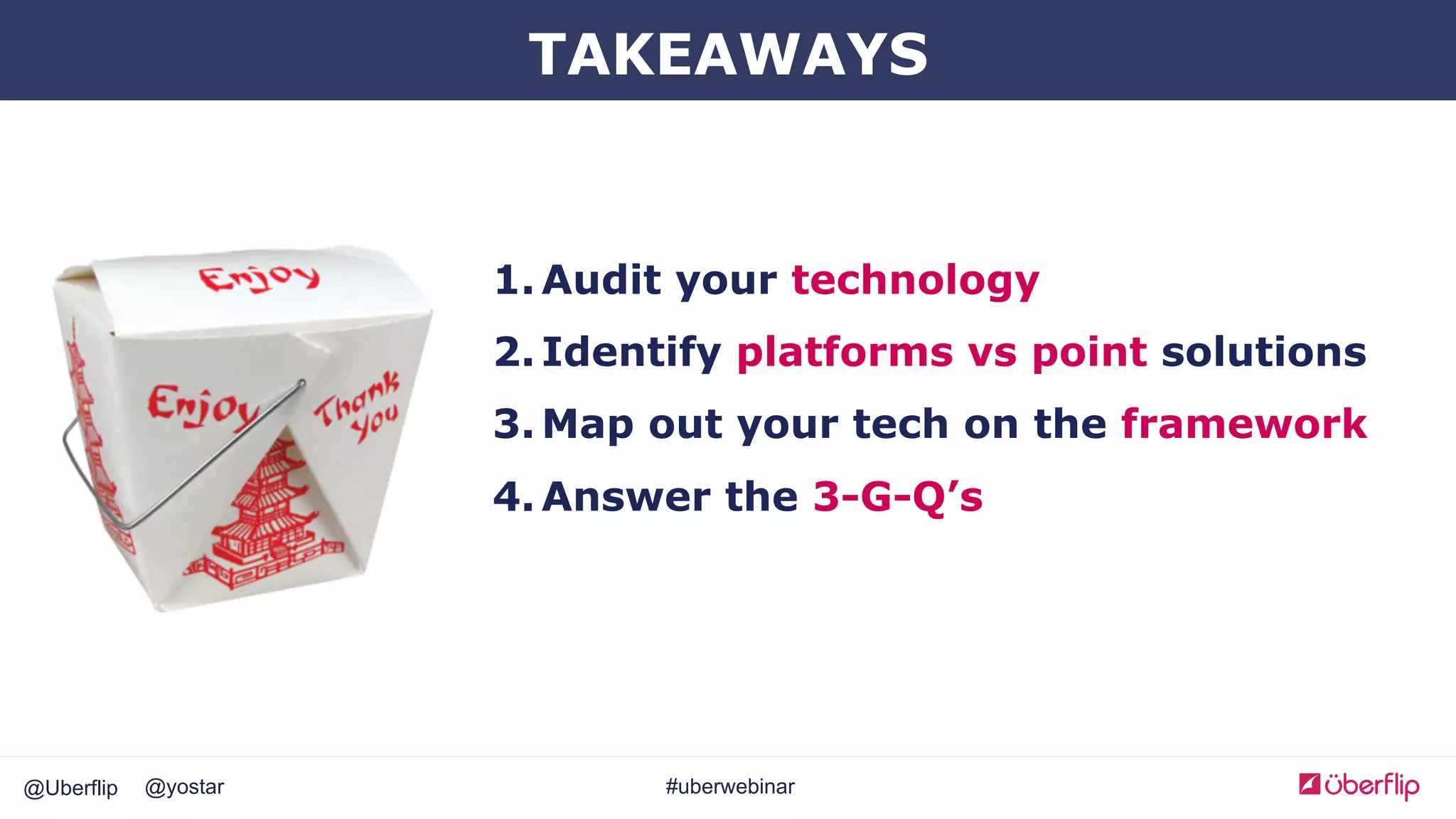 @Uberflip #uberwebinar@yostar
1. Audit your technology
2. Identify platforms vs point solutions
3. Map out your tech on the framework
4. Answer the 3-G-Q’s
TAKEAWAYS
 
