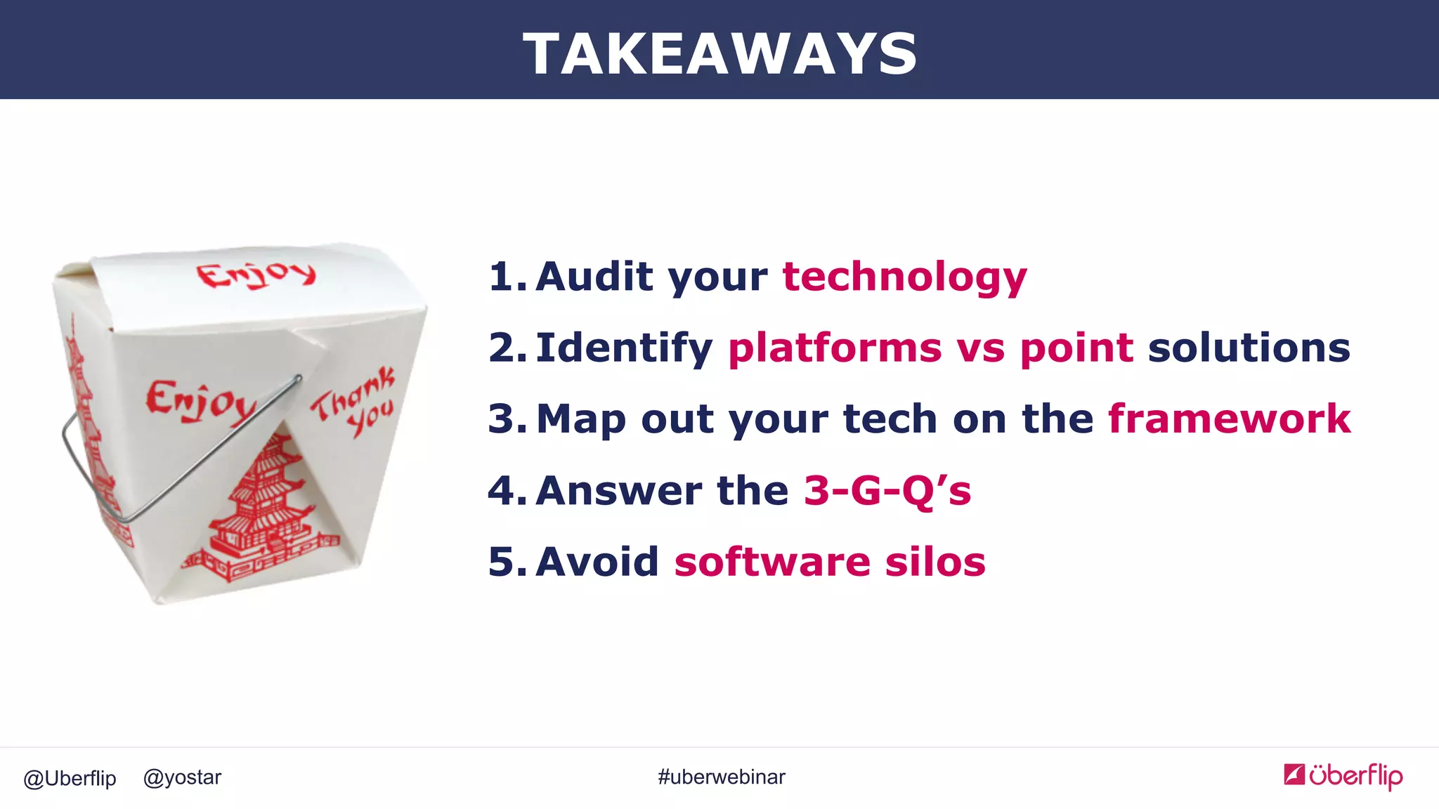 @Uberflip #uberwebinar@yostar
1. Audit your technology
2. Identify platforms vs point solutions
3. Map out your tech on the framework
4. Answer the 3-G-Q’s
5. Avoid software silos
TAKEAWAYS
 