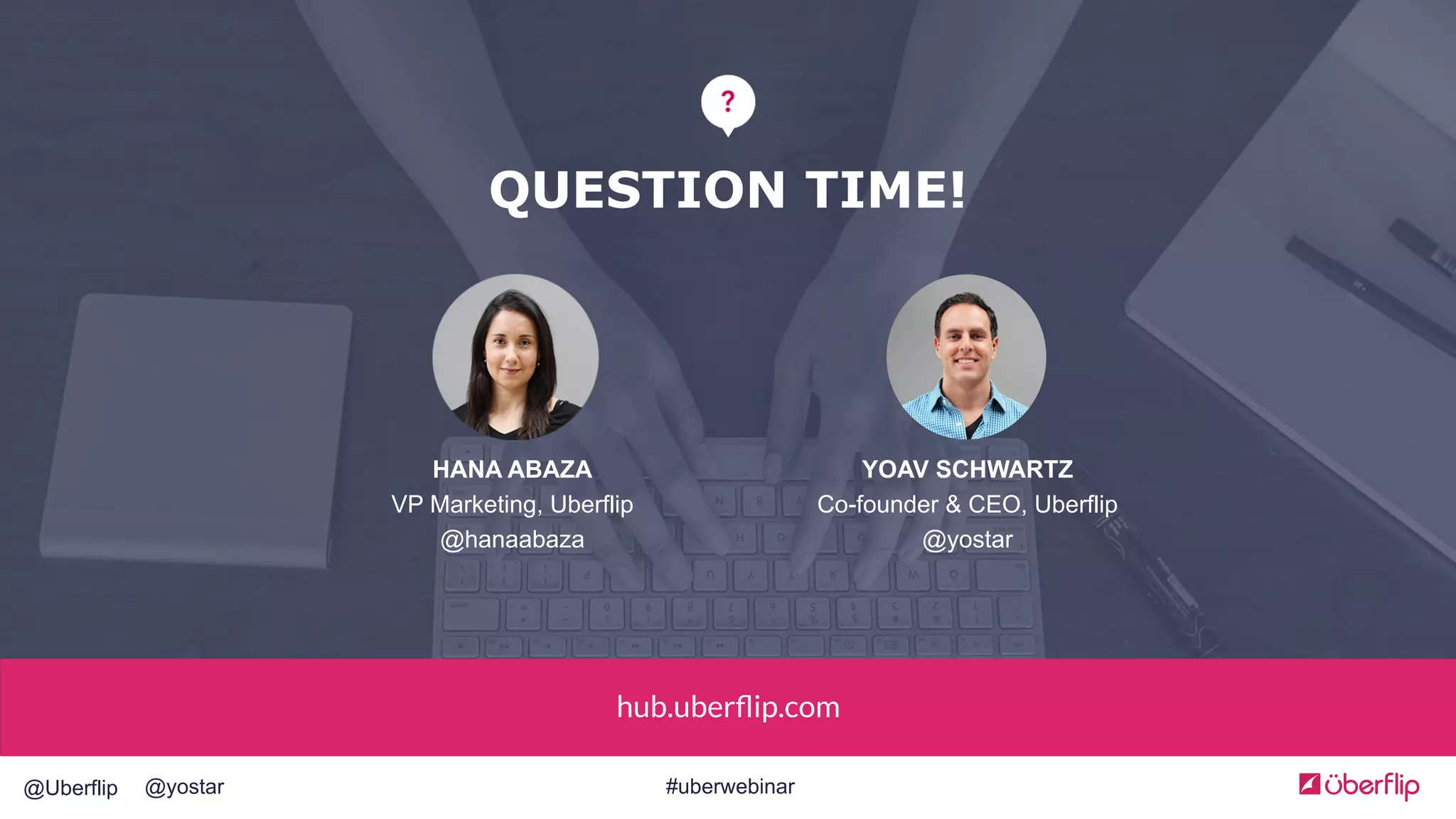 @Uberflip #uberwebinar@yostar
hub.uberﬂip.com
QUESTION TIME!
YOAV SCHWARTZ
Co-founder & CEO, Uberflip
@yostar
HANA ABAZA
VP Marketing, Uberflip
@hanaabaza
 