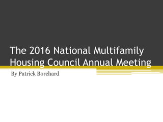The 2016 National Multifamily
Housing Council Annual Meeting
By Patrick Borchard
 