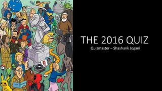 THE 2016 QUIZ
Quizmaster – Shashank Jogani
 