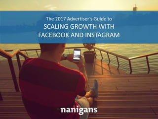 Advertising Automation Software
The 2017 Advertiser’s Guide to
SCALING GROWTH WITH
FACEBOOK AND INSTAGRAM
 