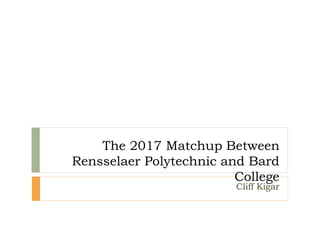 The 2017 Matchup Between
Rensselaer Polytechnic and Bard
College
Cliff Kigar
 