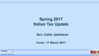 Spring 2017
Italian Tax Update
Como, 17 March 2017
Avv. Colin Jamieson
 