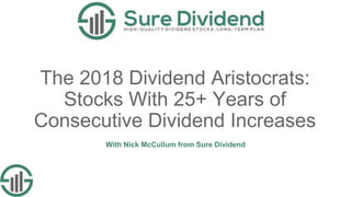 The 2018 Dividend Aristocrats:
Stocks With 25+ Years of
Consecutive Dividend Increases
With Nick McCullum from Sure Dividend
 