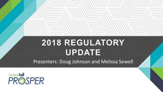 2018 REGULATORY
UPDATE
Presenters: Doug Johnson and Melissa Sewell
 