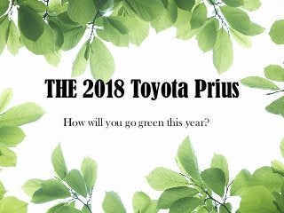 THE 2018 Toyota Prius
How will you go green this year?
 