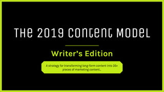 The 2019 Content Model
Writer’s Edition
A strategy for transforming long-form content into 35+
pieces of marketing content...