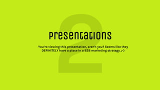 Presentations
You’re viewing this presentation, aren’t you? Seems like they
DEFINITELY have a place in a B2B marketing str...