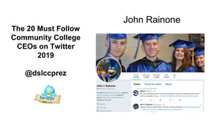 The 20 Must Follow
Community College
CEOs on Twitter
2019
@dslccprez
John Rainone
 