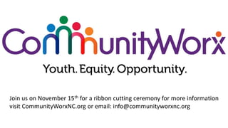 Join us on November 15th for a ribbon cutting ceremony for more information
visit CommunityWorxNC.org or email: info@communityworxnc.org
 