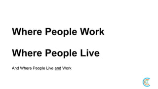 Where People Work
Where People Live
And Where People Live and Work
 