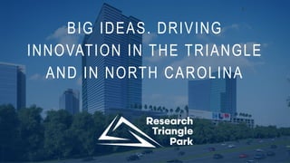 BIG IDEAS. DRIVING
INNOVATION IN THE TRIANGLE
AND IN NORTH CAROLINA
 