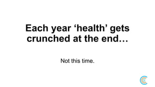 Each year ‘health’ gets
crunched at the end…
Not this time.
 