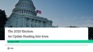 January 2020
The 2020 Election:
An Update Heading Into Iowa
 
