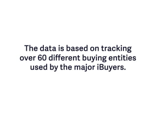 The data is based on tracking
over 60 different buying entities
used by the major iBuyers.
 