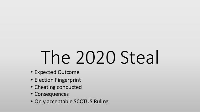 The 2020 Steal
• Election Fingerprint
• Cheating conducted
• Consequences
• Expected Outcome
• Only acceptable SCOTUS Ruli...