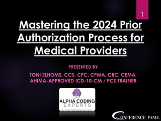 Mastering the 2024 Prior
Authorization Process for
Medical Providers
PRESENTED BY
TONI ELHOMS, CCS, CPC, CPMA, CRC, CEMA,
AHIMA-APPROVED ICD-10-CM / PCS TRAINER
1
 