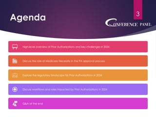 Agenda
High-level overview of Prior Authorizations and key challenges in 2024
Discuss the role of Medicare Necessity in the PA approval process
Explore the regulatory landscape for Prior Authorizations in 2024
Discuss workflows and roles impacted by Prior Authorizations in 2024
Q&A at the end
3
 