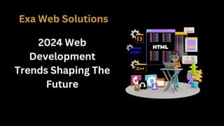 2024 Web
Development
Trends Shaping The
Future
Exa Web Solutions
 