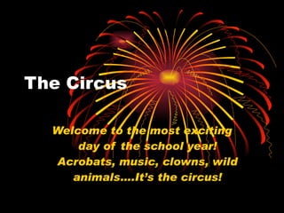 The Circus Welcome to the most exciting day of the school year! Acrobats, music, clowns, wild animals….It’s the circus! 
