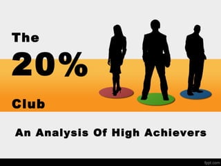 The
20%
Club
An Analysis Of High Achievers
 