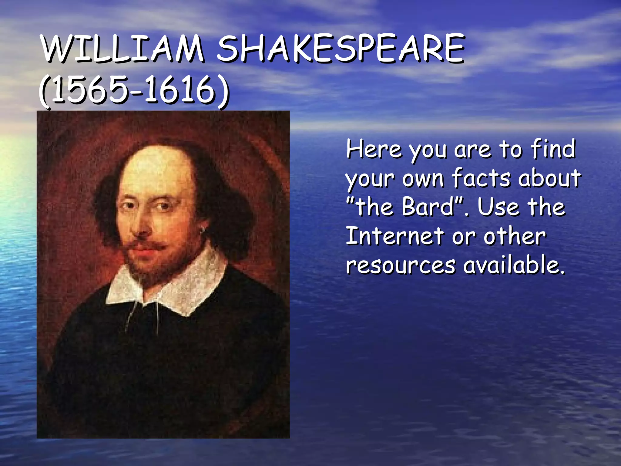 WILLIAM SHAKESPEARE (1565-1616) Here you are to find your own facts about ”the Bard”. Use the Internet or other resources available. 