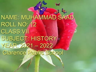 NAME: MUHAMMAD SAAD
ROLL NO: 12
CLASS:VII
SUBJECT: HISTORY
YEAR: 2021 – 2022
Clarence Public School
 
