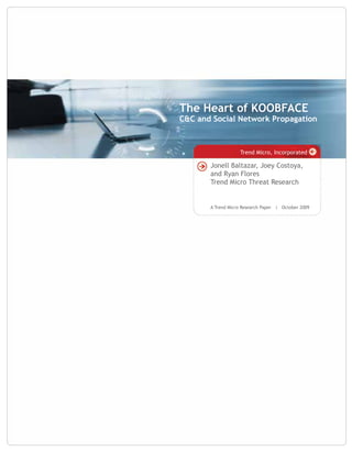 The Heart of KOOBFACE
C&C and Social Network Propagation



                   Trend Micro, Incorporated

       Jonell Baltazar, Joey Costoya,
       and Ryan Flores
       Trend Micro Threat Research


       A Trend Micro Research Paper | October 2009
 