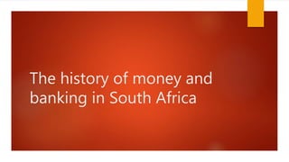 The history of money and
banking in South Africa
 