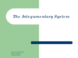 The Integumentary System By Dana LaSable Philipsien Medical Terminology Professor Abdullah 