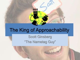 The King of Approachability  Scott Ginsberg  “The Nametag Guy” 