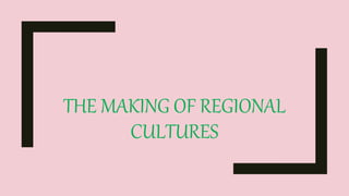 THE MAKING OF REGIONAL
CULTURES
 