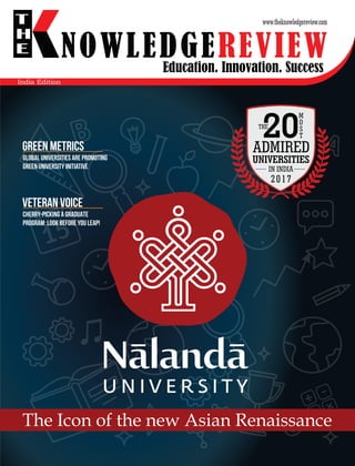Education. Innovation. Success
NOWLEDGEREVIEW
T
H
E NOWLEDGEREVIEW
www.theknowledgereview.com
ADMIRED
20THE
M
O
S
T
UNIVERSITIES
IN INDIA
The Icon of the new Asian Renaissance
CHERRY-PICKING A GRADUATE
PROGRAM: LOOK BEFORE YOU LEAP!
VETERAN VOICE
Global Universities are Promoting
Green University Initiative
Green Metrics
2017
India Edition
 