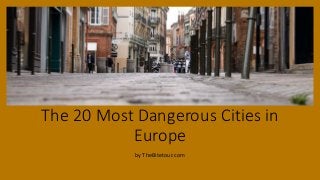 The 20 Most Dangerous Cities in
Europe
by TheBitetour.com
 
